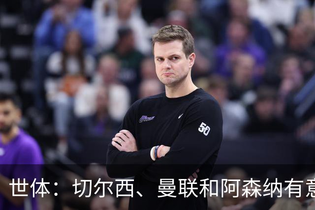世体：切尔西、曼联和阿森纳有意贝尔纳尔，但他表示绝不离开巴萨