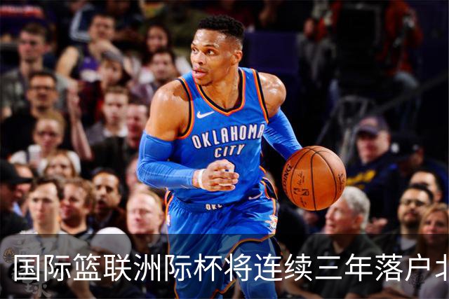 国际篮联洲际杯将连续三年落户北京