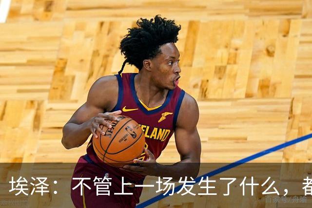 埃泽：不管上一场发生了什么，都会带着同样的心态和专注进入比赛