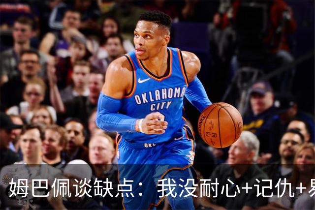 姆巴佩谈缺点：我没耐心+记仇+易冲动，我有时过于直接会讨人厌