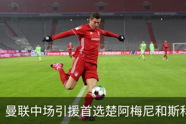 曼联中场引援首选楚阿梅尼和斯科特 与热刺抢荷兰边锋