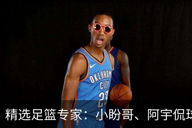 精选足篮专家：小盼哥、阿宇侃球、卢西奥7连红