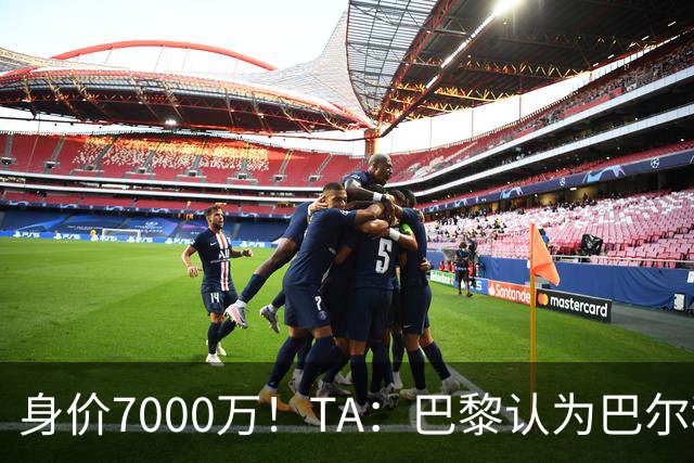 身价7000万！TA：巴黎认为巴尔科拉价格远超安德森1.16亿镑转会费
