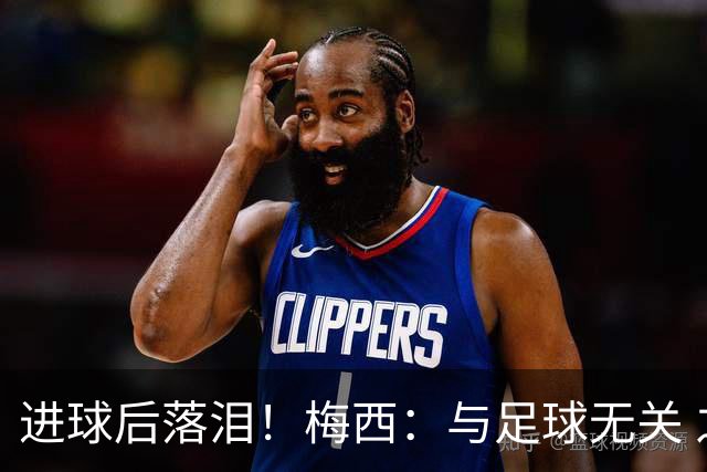 进球后落泪！梅西：与足球无关 之前经历了一段艰难时光